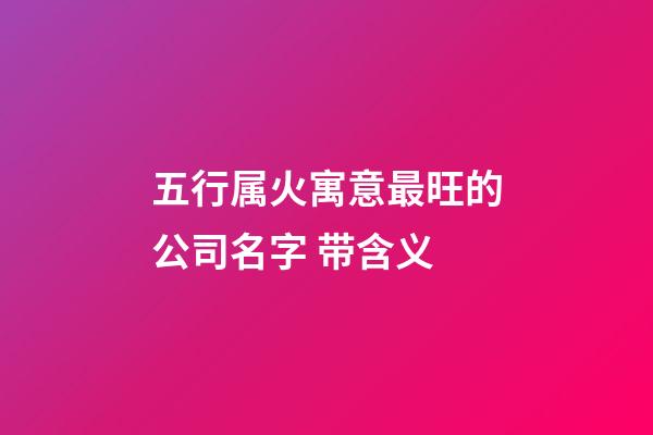 五行属火寓意最旺的公司名字 带含义-第1张-公司起名-玄机派